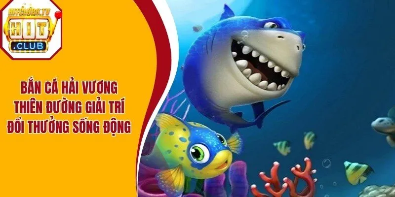 Bắn Cá Hải Vương - Thiên Đường Giải Trí Đổi Thưởng Sống Động