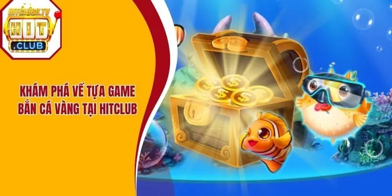 Khám phá về tựa game bắn cá vàng tại HitClub