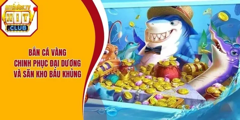Bắn Cá Vàng - Chinh Phục Đại Dương Và Săn Kho Báu Khủng