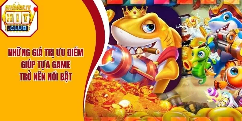 Những giá trị ưu điểm giúp tựa game trở nên nổi bật