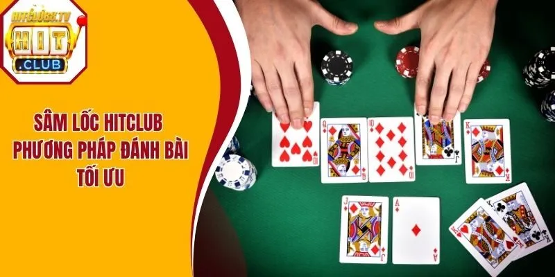 Sâm lốc Hitclub nên áp dụng phương pháp đánh bài tối ưu